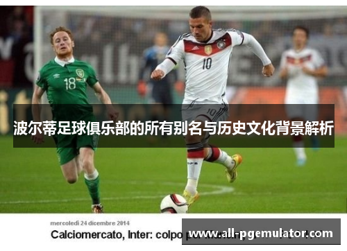 波尔蒂足球俱乐部的所有别名与历史文化背景解析