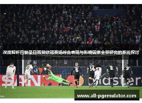 深度解析巴黎圣日耳曼欧冠赛场综合表现与影响因素全景研究的系统探讨 深度解析巴黎圣日耳曼欧冠赛场综合表现与影响因素全景研究的系统探讨