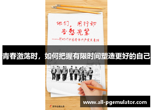 青春激荡时,如何把握有限时间塑造更好的自己 青春激荡时,如何把握有限时间塑造更好的自己