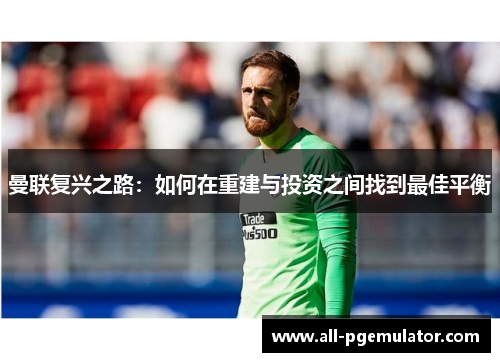曼联复兴之路：如何在重建与投资之间找到最佳平衡