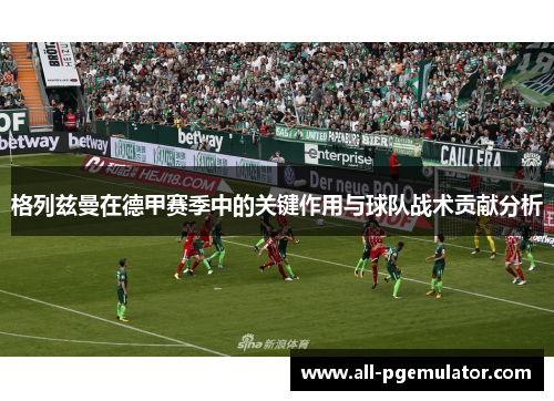 格列兹曼在德甲赛季中的关键作用与球队战术贡献分析