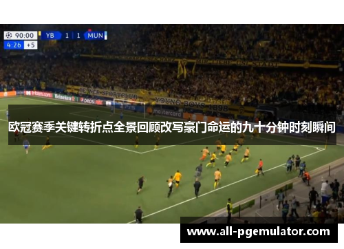欧冠赛季关键转折点全景回顾改写豪门命运的九十分钟时刻瞬间