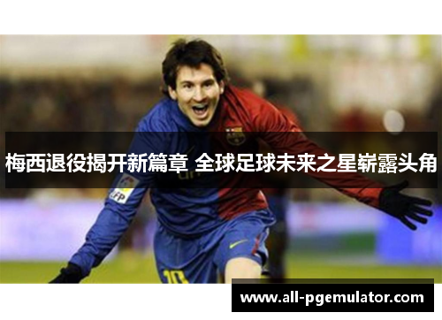 梅西退役揭开新篇章 全球足球未来之星崭露头角