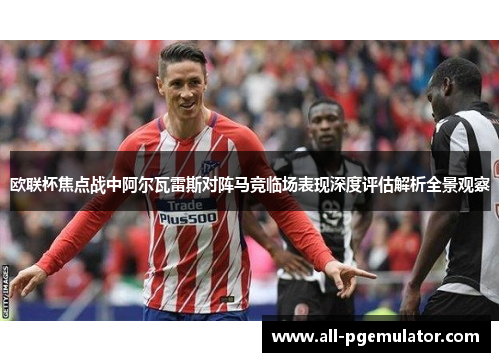 欧联杯焦点战中阿尔瓦雷斯对阵马竞临场表现深度评估解析全景观察