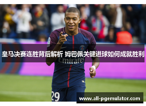 皇马决赛连胜背后解析 姆巴佩关键进球如何成就胜利