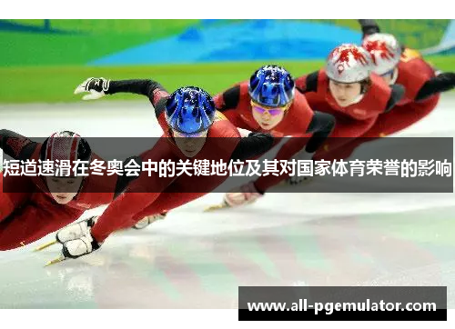 短道速滑在冬奥会中的关键地位及其对国家体育荣誉的影响 短道速滑在冬奥会中的关键地位及其对国家体育荣誉的影响