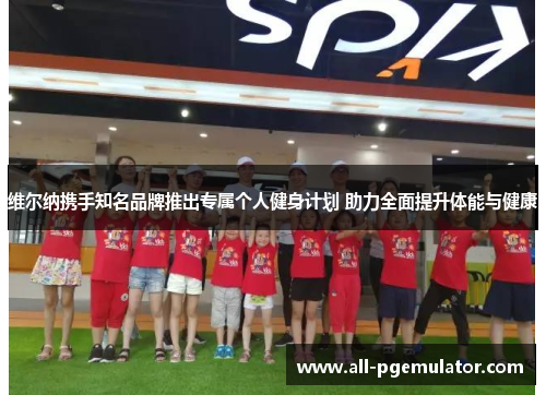 维尔纳携手知名品牌推出专属个人健身计划 助力全面提升体能与健康 维尔纳携手知名品牌推出专属个人健身计划 助力全面提升体能与健康
