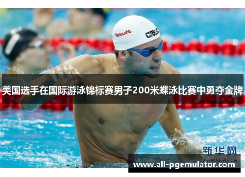 美国选手在国际游泳锦标赛男子200米蝶泳比赛中勇夺金牌 美国选手在国际游泳锦标赛男子200米蝶泳比赛中勇夺金牌